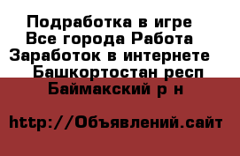 Подработка в игре - Все города Работа » Заработок в интернете   . Башкортостан респ.,Баймакский р-н